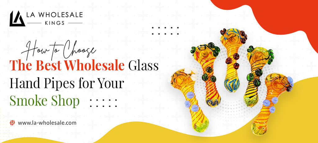 How to Choose the Best Wholesale Glass Hand Pipes for Your Smoke Shop